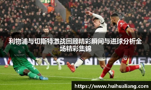 利物浦与切斯特激战回顾精彩瞬间与进球分析全场精彩集锦