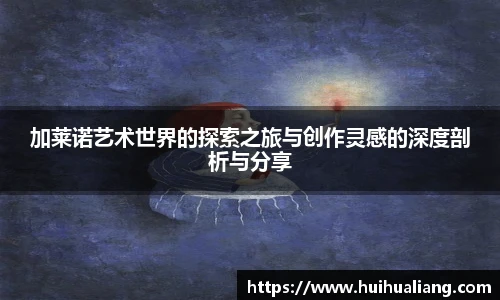 三亿体育加莱诺艺术世界的探索之旅与创作灵感的深度剖析与分享