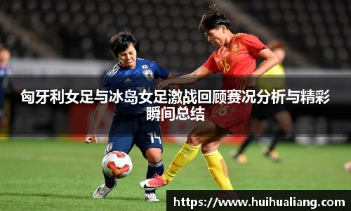 三亿体育匈牙利女足与冰岛女足激战回顾赛况分析与精彩瞬间总结